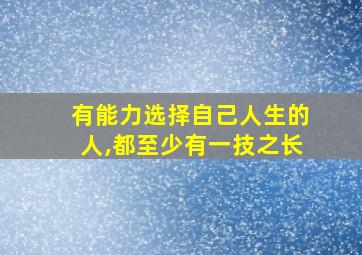 有能力选择自己人生的人,都至少有一技之长