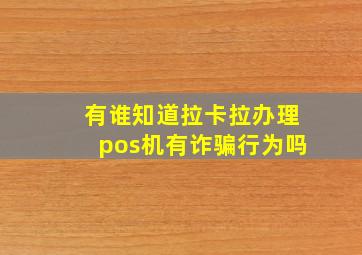 有谁知道拉卡拉办理pos机有诈骗行为吗