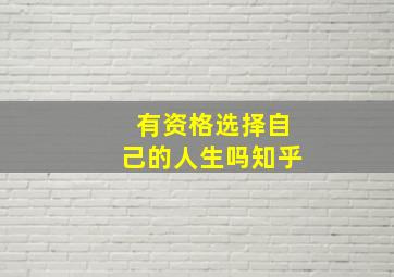 有资格选择自己的人生吗知乎