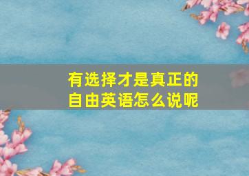 有选择才是真正的自由英语怎么说呢