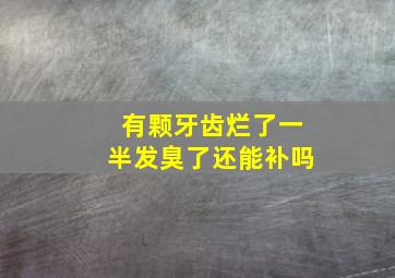 有颗牙齿烂了一半发臭了还能补吗