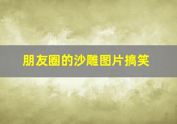 朋友圈的沙雕图片搞笑