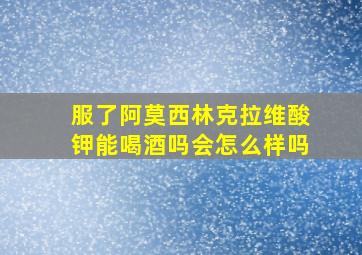 服了阿莫西林克拉维酸钾能喝酒吗会怎么样吗