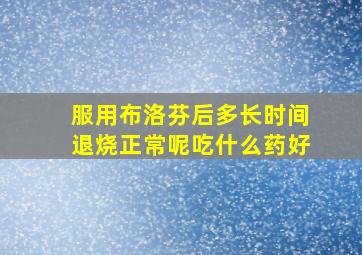 服用布洛芬后多长时间退烧正常呢吃什么药好