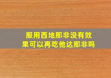 服用西地那非没有效果可以再吃他达那非吗