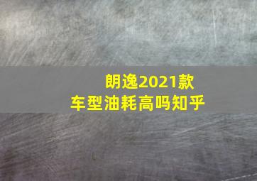 朗逸2021款车型油耗高吗知乎