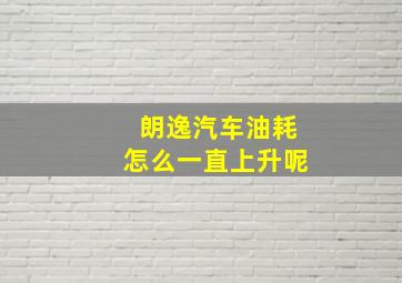 朗逸汽车油耗怎么一直上升呢