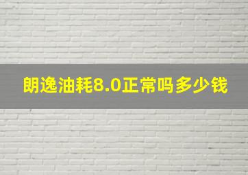 朗逸油耗8.0正常吗多少钱