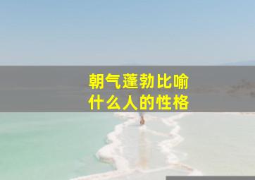 朝气蓬勃比喻什么人的性格