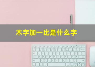 木字加一比是什么字