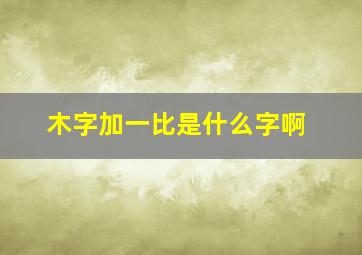 木字加一比是什么字啊