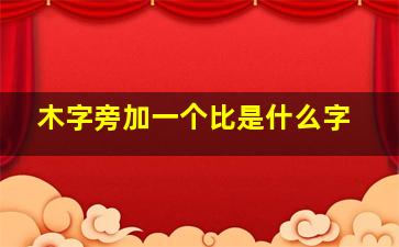 木字旁加一个比是什么字