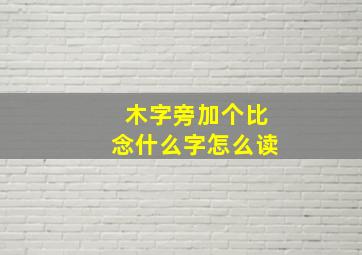 木字旁加个比念什么字怎么读