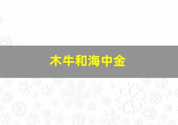 木牛和海中金