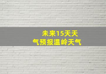 未来15天天气预报温岭天气