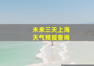 未来三天上海天气预报查询