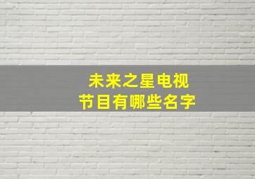 未来之星电视节目有哪些名字