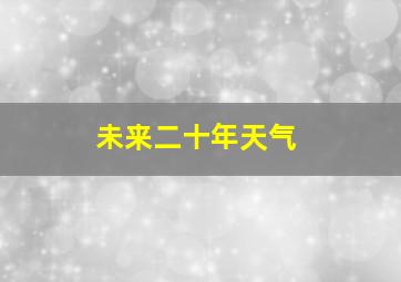 未来二十年天气