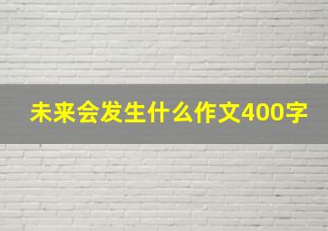 未来会发生什么作文400字