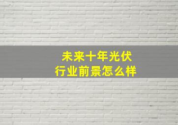 未来十年光伏行业前景怎么样