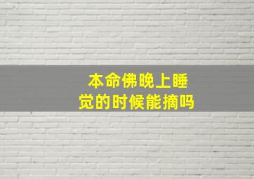 本命佛晚上睡觉的时候能摘吗