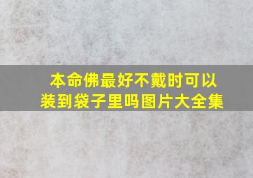 本命佛最好不戴时可以装到袋子里吗图片大全集