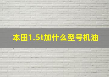 本田1.5t加什么型号机油