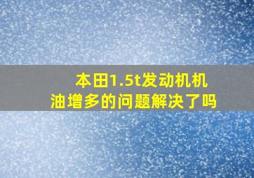 本田1.5t发动机机油增多的问题解决了吗