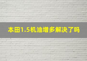 本田1.5机油增多解决了吗