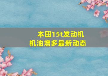 本田15t发动机机油增多最新动态