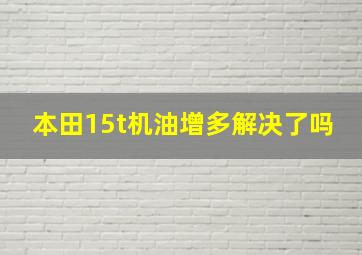 本田15t机油增多解决了吗