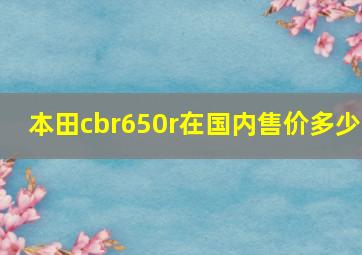 本田cbr650r在国内售价多少