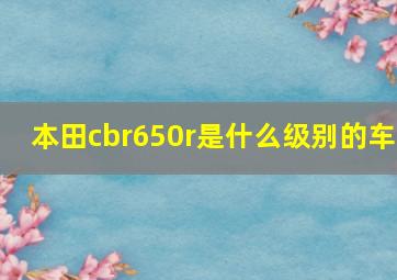 本田cbr650r是什么级别的车