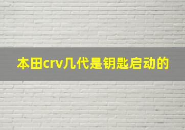 本田crv几代是钥匙启动的