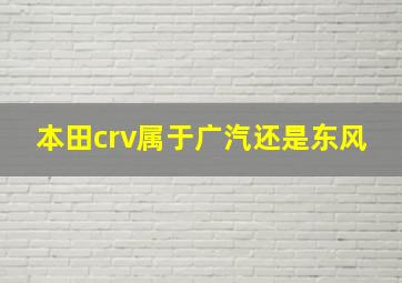 本田crv属于广汽还是东风