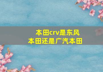 本田crv是东风本田还是广汽本田