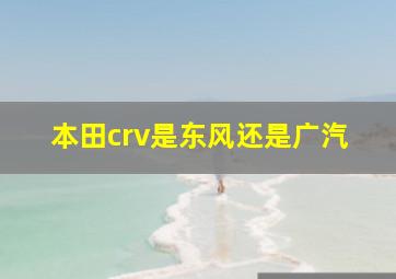 本田crv是东风还是广汽