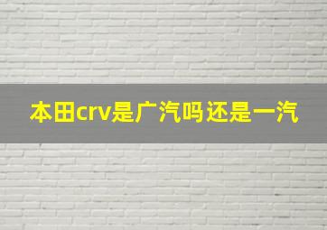 本田crv是广汽吗还是一汽