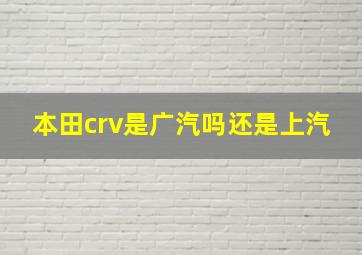 本田crv是广汽吗还是上汽