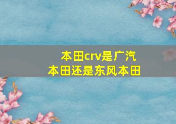 本田crv是广汽本田还是东风本田