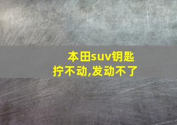 本田suv钥匙拧不动,发动不了