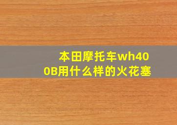 本田摩托车wh400B用什么样的火花塞