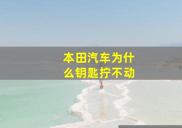 本田汽车为什么钥匙拧不动