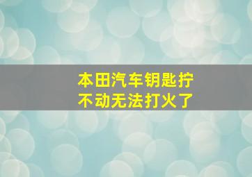 本田汽车钥匙拧不动无法打火了