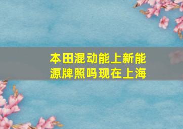 本田混动能上新能源牌照吗现在上海