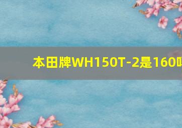 本田牌WH150T-2是160吗