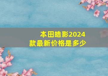 本田皓影2024款最新价格是多少