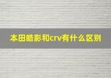 本田皓影和crv有什么区别