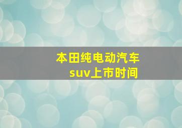 本田纯电动汽车suv上市时间