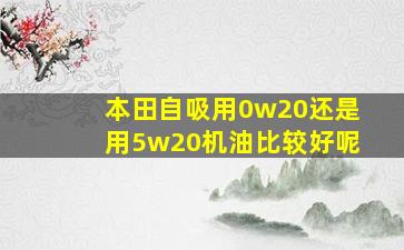 本田自吸用0w20还是用5w20机油比较好呢